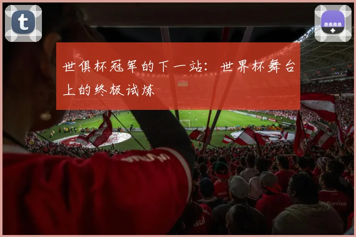 世俱杯冠军的下一站：世界杯舞台上的终极试炼