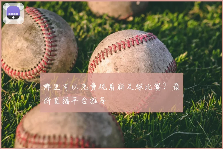 哪里可以免费观看新足球比赛?最新直播平台推荐