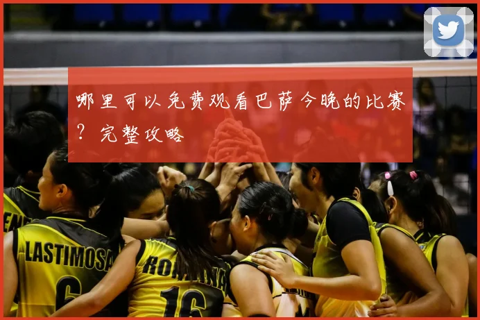 哪里可以免费观看巴萨今晚的比赛?完整攻略