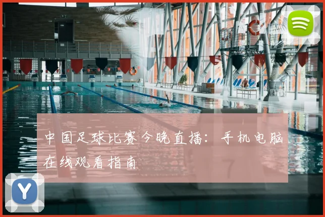 中国足球比赛今晚直播:手机电脑在线观看指南