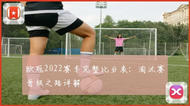 欧冠2022赛季完整比分表：淘汰赛晋级之路详解