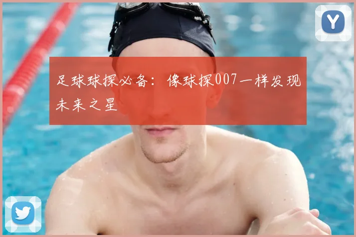 足球球探必备:像球探007一样发现未来之星