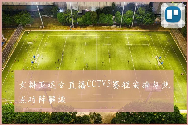 女排亚运会直播CCTV5赛程安排与焦点对阵解读