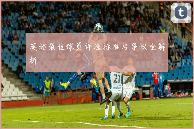 英超最佳球员评选标准与争议全解析