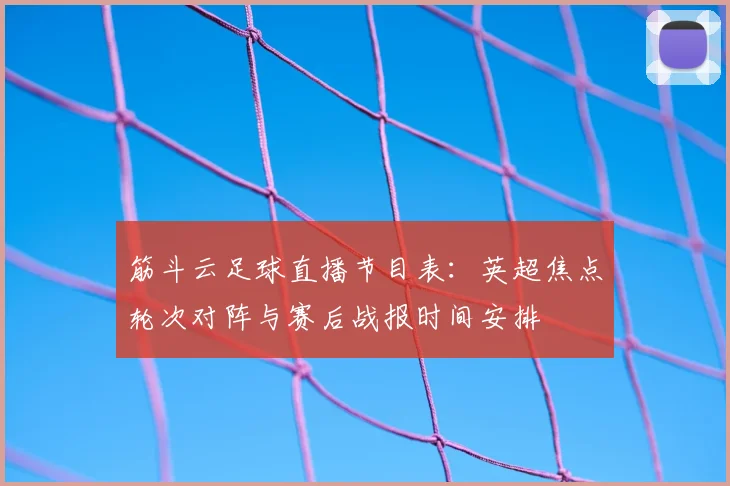 筋斗云足球直播节目表：英超焦点轮次对阵与赛后战报时间安排