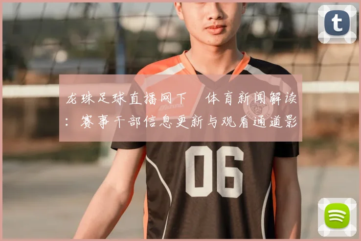 龙珠足球直播网下載体育新闻解读：赛事干部信息更新与观看通道影响