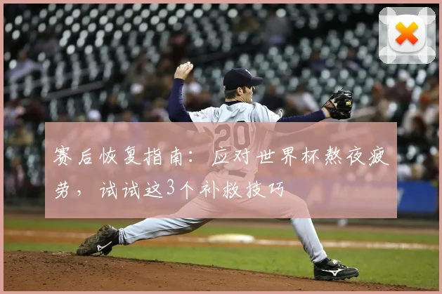 赛后恢复指南：应对世界杯熬夜疲劳，试试这3个补救技巧