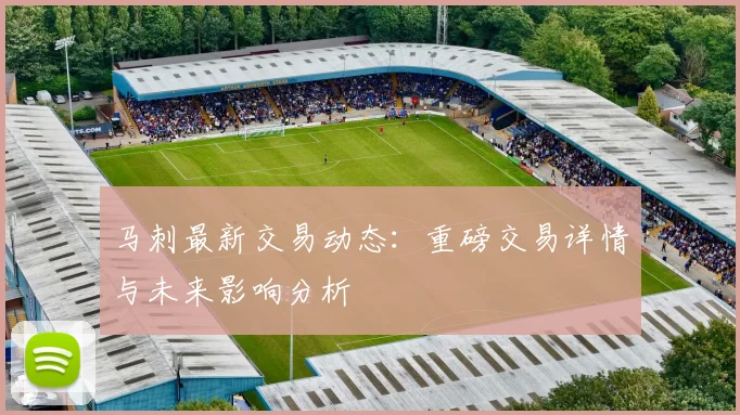 马刺最新交易动态:重磅交易详情与未来影响分析