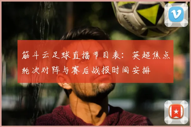 筋斗云足球直播节目表:英超焦点轮次对阵与赛后战报时间安排