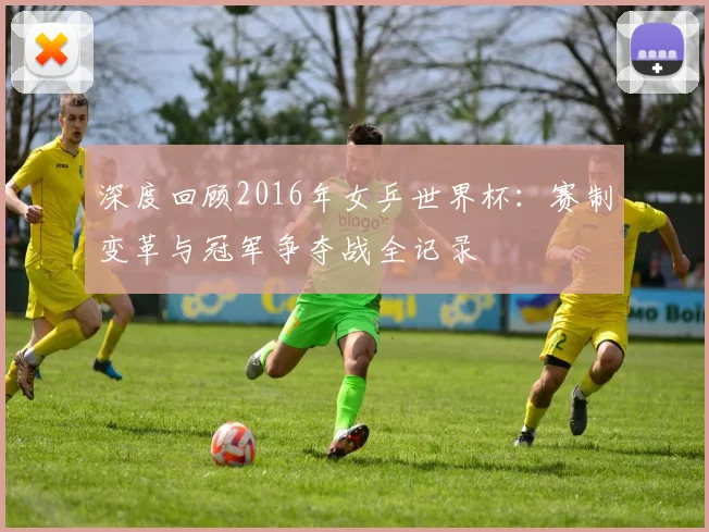 深度回顾2016年女乒世界杯:赛制变革与冠军争夺战全记录