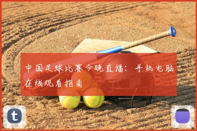 中国足球比赛今晚直播：手机电脑在线观看指南
