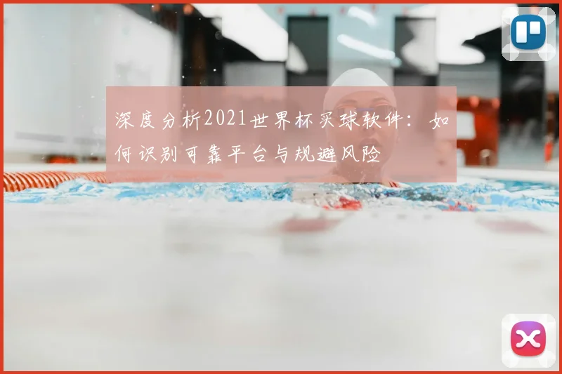 深度分析2021世界杯买球软件：如何识别可靠平台与规避风险