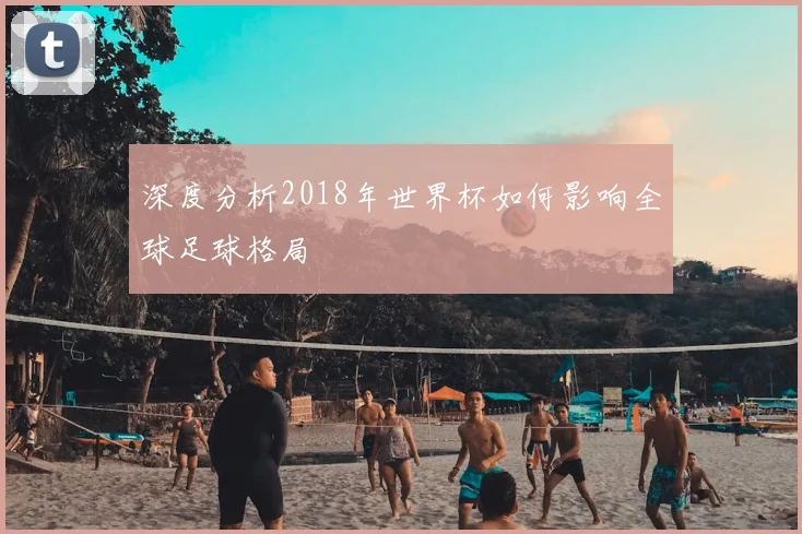 深度分析2018年世界杯如何影响全球足球格局