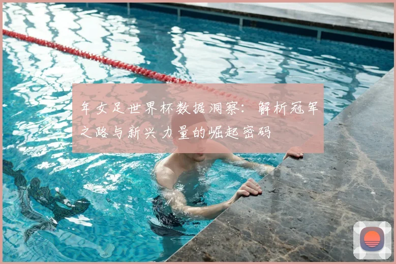 年女足世界杯数据洞察：解析冠军之路与新兴力量的崛起密码