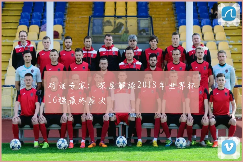 对话专家：深度解读2018年世界杯16强最终座次