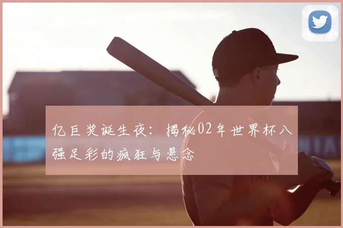 亿巨奖诞生夜：揭秘02年世界杯八强足彩的疯狂与悬念