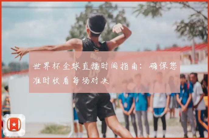 世界杯全球直播时间指南:确保您准时收看每场对决