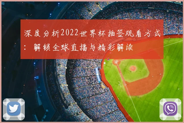 深度分析2022世界杯抽签观看方式：解锁全球直播与精彩解读
