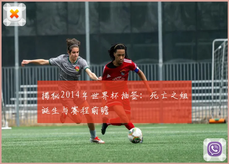 揭秘2014年世界杯抽签：死亡之组诞生与赛程前瞻