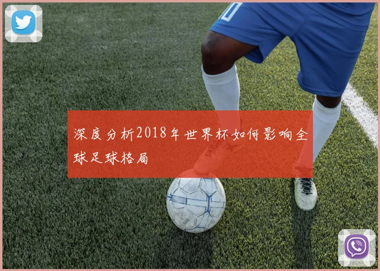 深度分析2018年世界杯如何影响全球足球格局