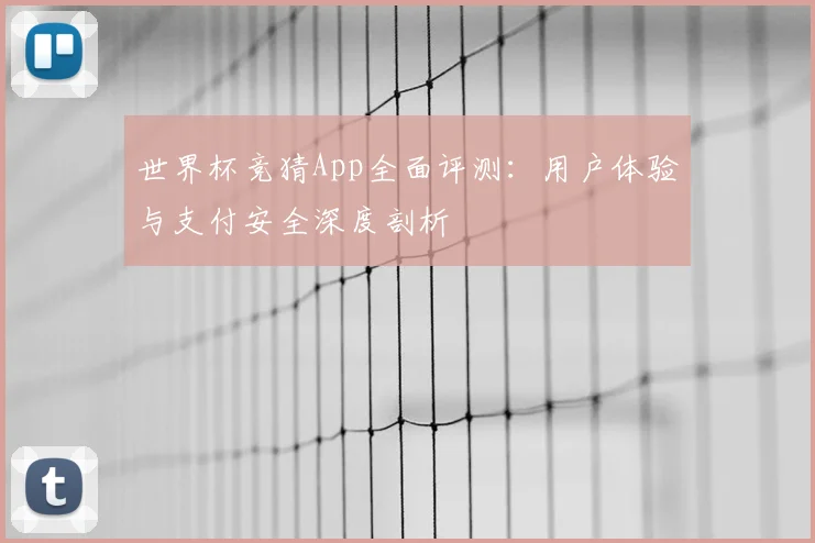 世界杯竞猜App全面评测:用户体验与支付安全深度剖析