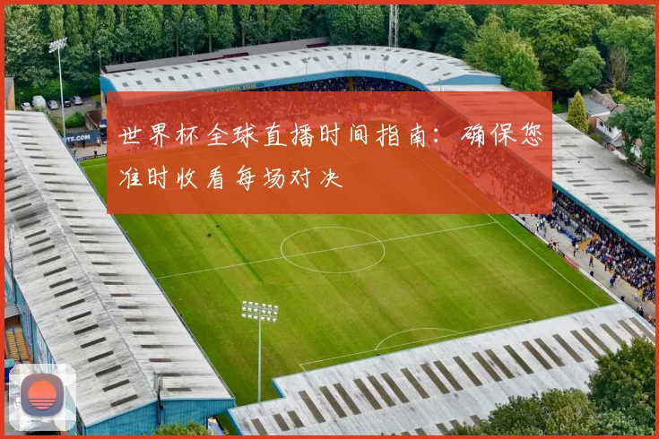 世界杯全球直播时间指南:确保您准时收看每场对决