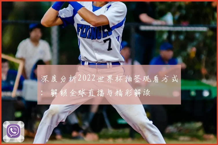 深度分析2022世界杯抽签观看方式：解锁全球直播与精彩解读