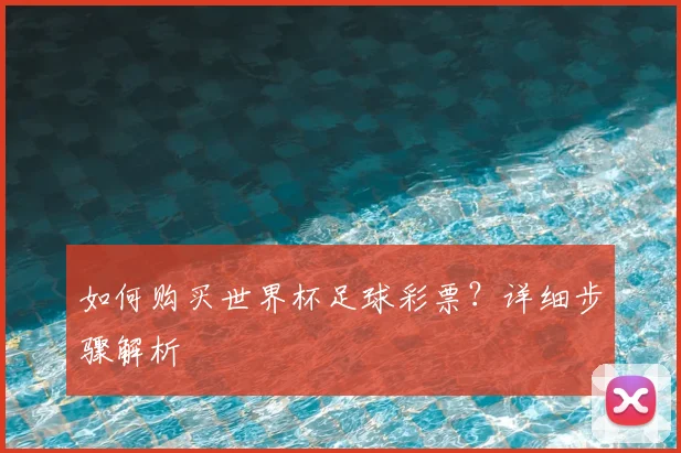 如何购买世界杯足球彩票？详细步骤解析